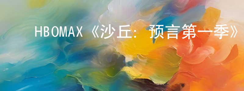 影视迷程晓阳的个人博客,HBOMAX《沙丘:预言第一季》迅雷下载/在线观看/百度云-魔幻/科幻-美剧天堂